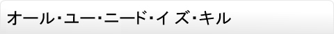 オール・ユー・ニード・イズ・キル