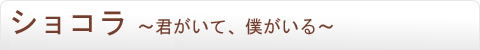 ショコラ　～君がいて、僕がいる～