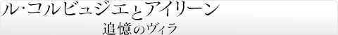 ル・コルビュジエとアイリーン 追憶のヴィラ