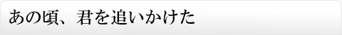 あの頃、君を追いかけた