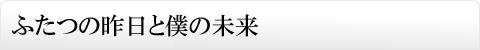 ふたつの昨日と僕の未来