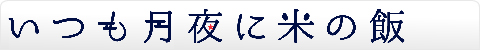 いつも月夜に米の飯