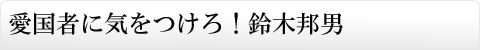 愛国者に気をつけろ！鈴木邦男