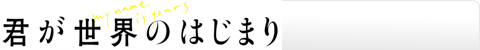 君が世界のはじまり