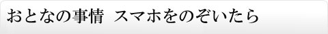 おとなの事情 スマホをのぞいたら