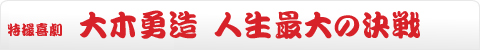 特撮喜劇 大木勇造 人生最大の決戦