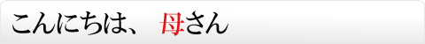 こんにちは、母さん