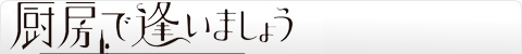 厨房で逢いましょう