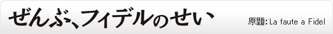 ぜんぶ、フィデルのせい